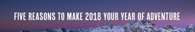 Five Reasons to Make 2018 Your Year of Adventure!